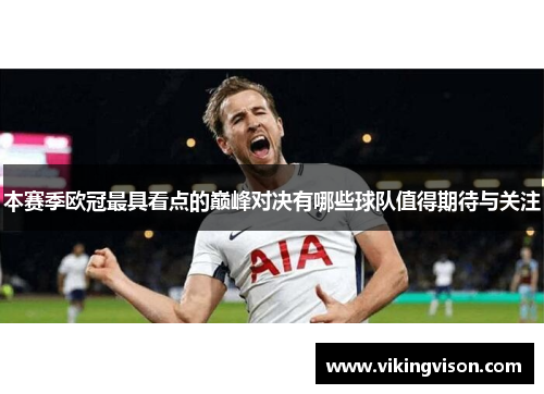 本赛季欧冠最具看点的巅峰对决有哪些球队值得期待与关注