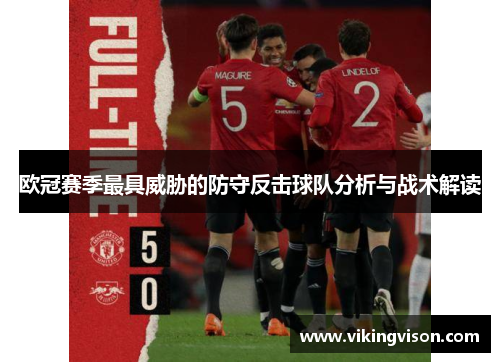 欧冠赛季最具威胁的防守反击球队分析与战术解读