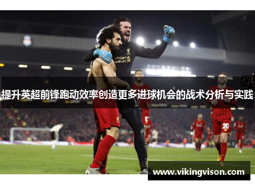 提升英超前锋跑动效率创造更多进球机会的战术分析与实践