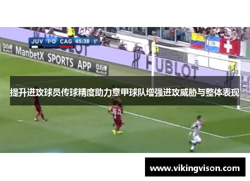 提升进攻球员传球精度助力意甲球队增强进攻威胁与整体表现