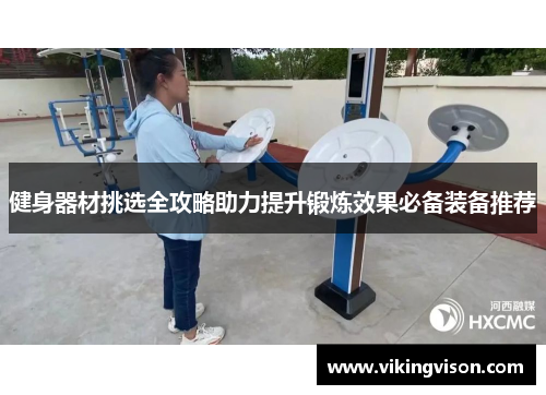 健身器材挑选全攻略助力提升锻炼效果必备装备推荐