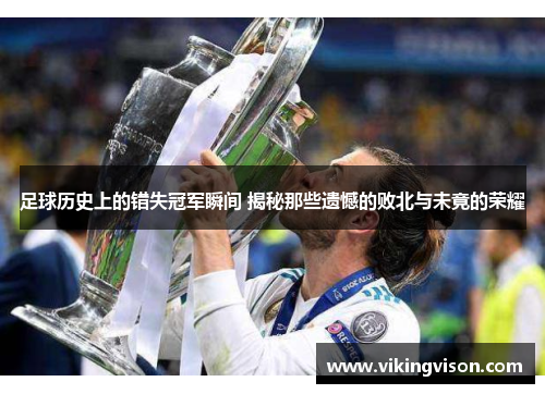 足球历史上的错失冠军瞬间 揭秘那些遗憾的败北与未竟的荣耀