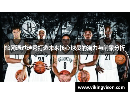 篮网通过选秀打造未来核心球员的潜力与前景分析