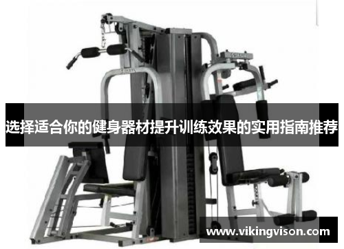 选择适合你的健身器材提升训练效果的实用指南推荐