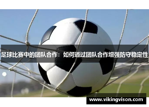 足球比赛中的团队合作：如何通过团队合作增强防守稳定性